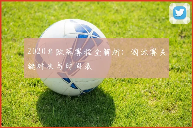 2020年欧冠赛程全解析：淘汰赛关键对决与时间表
