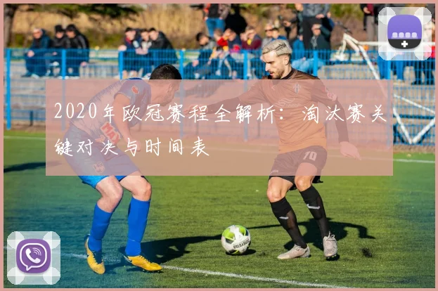 2020年欧冠赛程全解析：淘汰赛关键对决与时间表