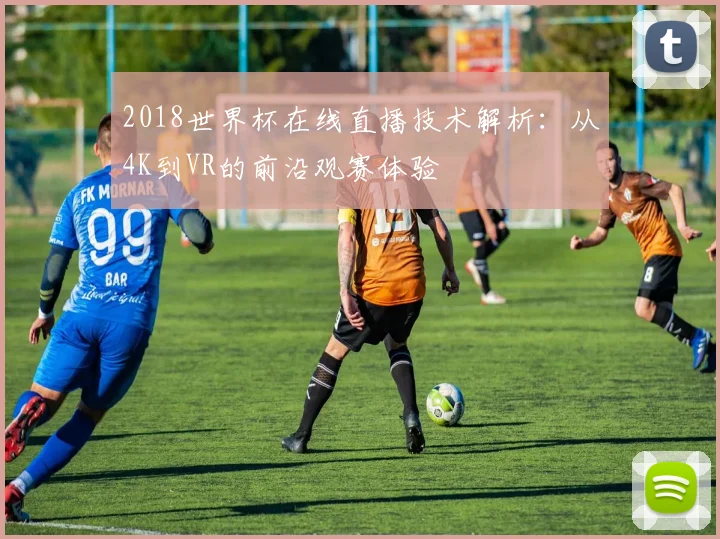 2018世界杯在线直播技术解析：从4K到VR的前沿观赛体验