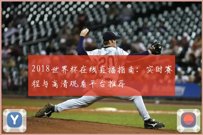 2018世界杯在线直播指南：实时赛程与高清观看平台推荐