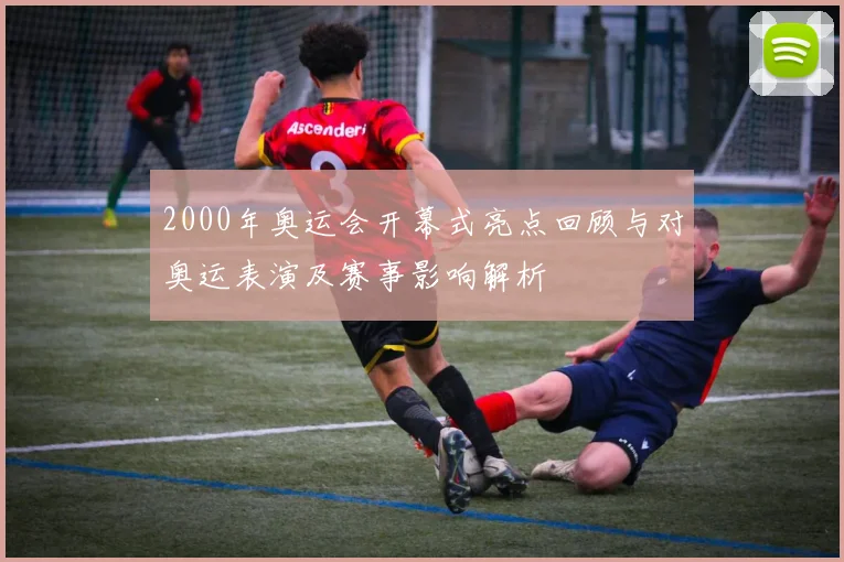 2000年奥运会开幕式亮点回顾与对奥运表演及赛事影响解析
