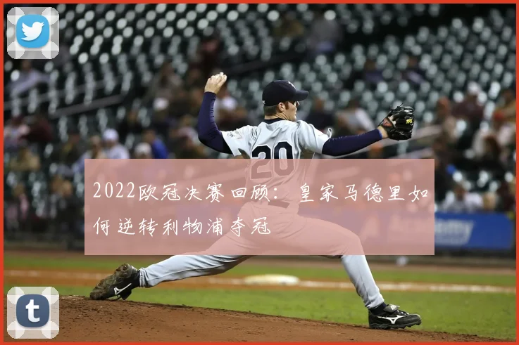 2022欧冠决赛回顾：皇家马德里如何逆转利物浦夺冠