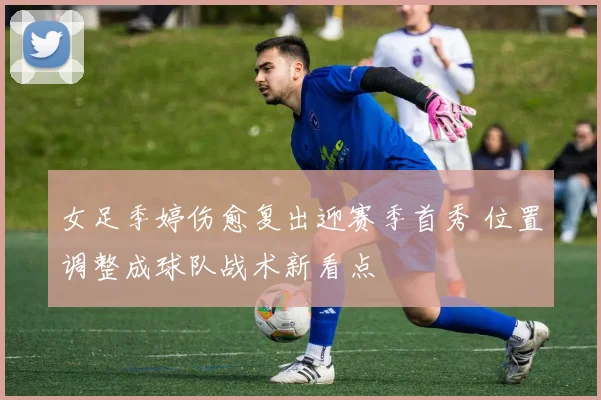 女足季婷伤愈复出迎赛季首秀 位置调整成球队战术新看点
