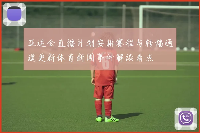 亚运会直播计划安排赛程与转播通道更新体育新闻事件解读看点