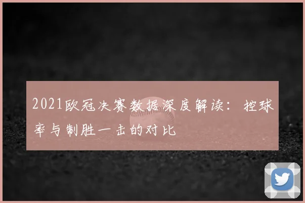 2021欧冠决赛数据深度解读：控球率与制胜一击的对比
